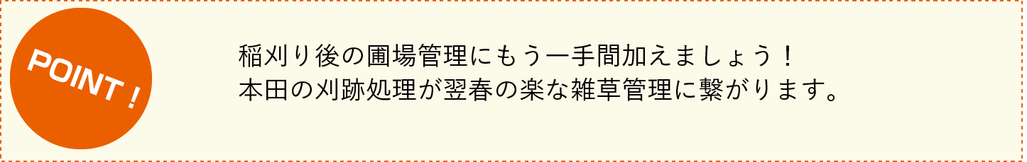 稲刈り後の圃場管理にもう一手間加えましょう！ | 本田の刈後処理が翌春の楽な雑草管理に繋がります。